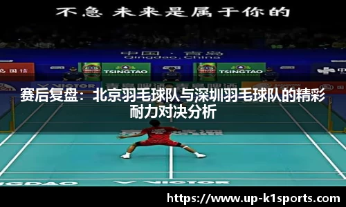 赛后复盘：北京羽毛球队与深圳羽毛球队的精彩耐力对决分析