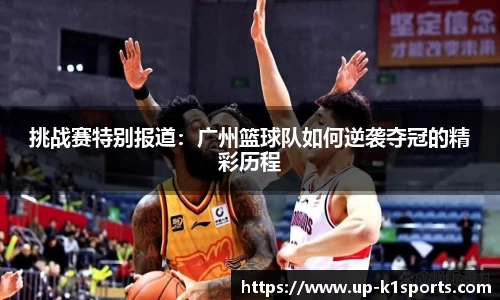 挑战赛特别报道：广州篮球队如何逆袭夺冠的精彩历程